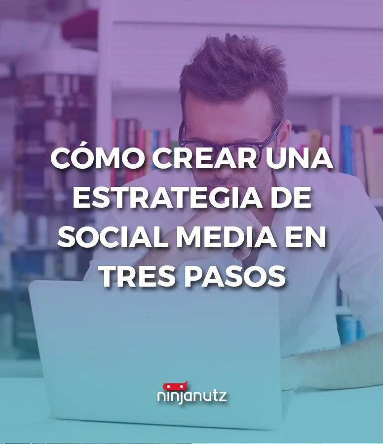 Cómo Crear Una Estrategia De Social Media En Tres Pasos - NinjaNutz®