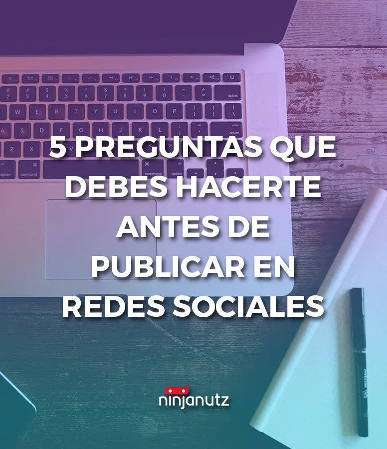 5 Preguntas Que Debes Hacerte Antes De Publicar En Redes Sociales NinjaNutz®